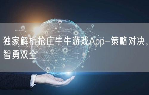 独家解析抢庄牛牛游戏App-策略对决，智勇双全