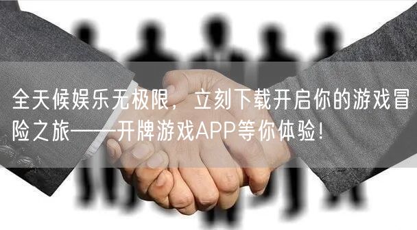 全天候娱乐无极限，立刻下载开启你的游戏冒险之旅——开牌游戏APP等你体验！
