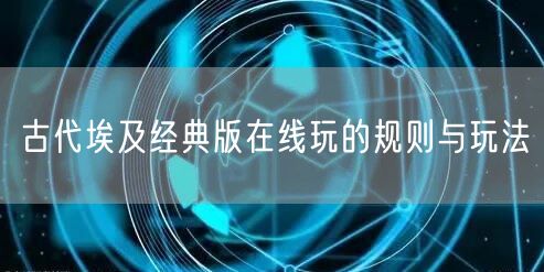 古代埃及经典版在线玩的规则与玩法